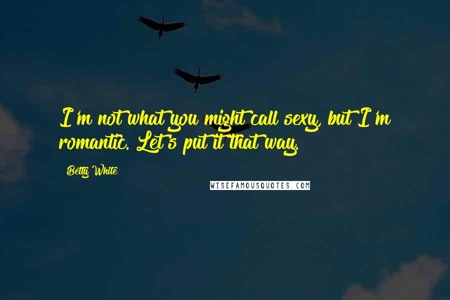 Betty White Quotes: I'm not what you might call sexy, but I'm romantic. Let's put it that way.