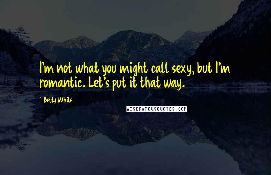 Betty White Quotes: I'm not what you might call sexy, but I'm romantic. Let's put it that way.