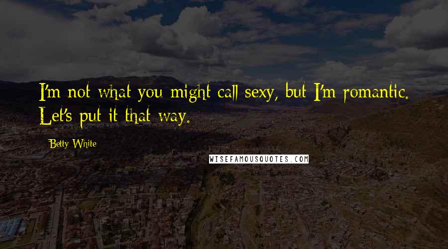Betty White Quotes: I'm not what you might call sexy, but I'm romantic. Let's put it that way.