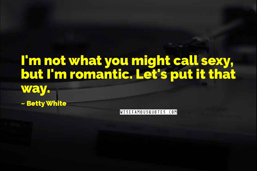 Betty White Quotes: I'm not what you might call sexy, but I'm romantic. Let's put it that way.