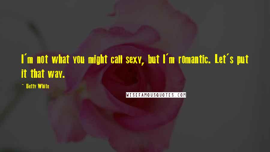 Betty White Quotes: I'm not what you might call sexy, but I'm romantic. Let's put it that way.