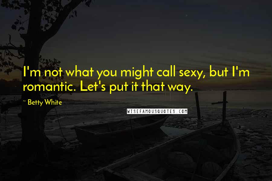 Betty White Quotes: I'm not what you might call sexy, but I'm romantic. Let's put it that way.