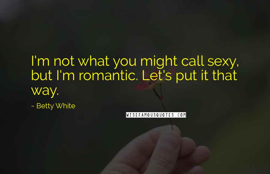 Betty White Quotes: I'm not what you might call sexy, but I'm romantic. Let's put it that way.