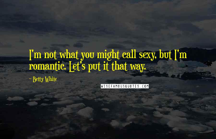 Betty White Quotes: I'm not what you might call sexy, but I'm romantic. Let's put it that way.