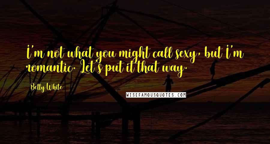 Betty White Quotes: I'm not what you might call sexy, but I'm romantic. Let's put it that way.