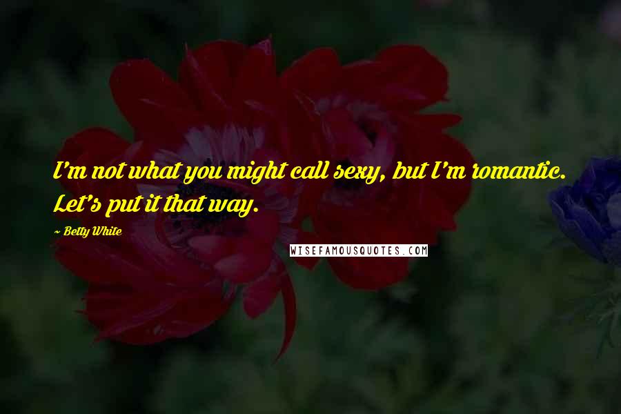 Betty White Quotes: I'm not what you might call sexy, but I'm romantic. Let's put it that way.