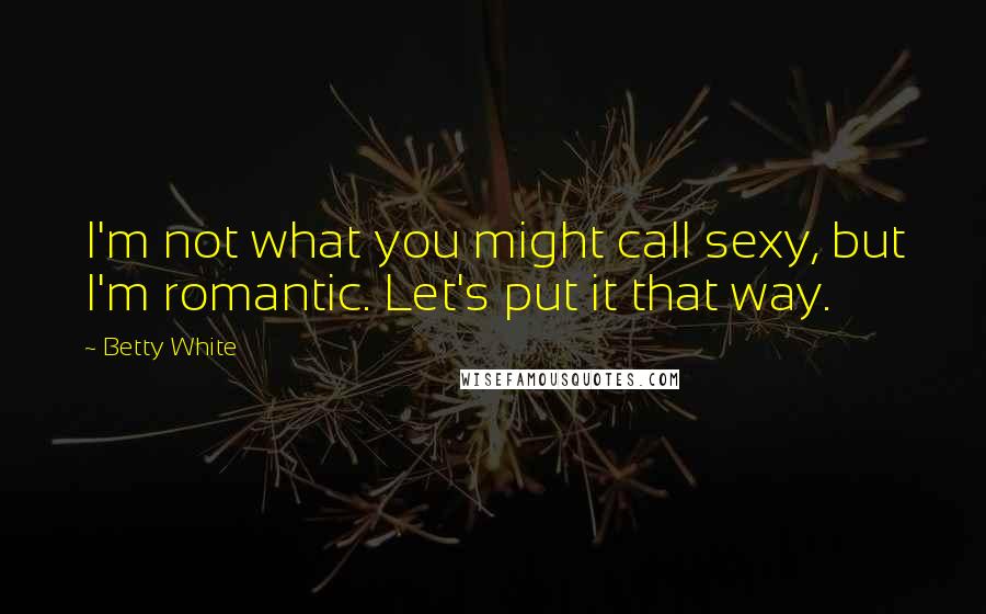 Betty White Quotes: I'm not what you might call sexy, but I'm romantic. Let's put it that way.