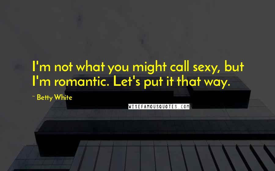 Betty White Quotes: I'm not what you might call sexy, but I'm romantic. Let's put it that way.
