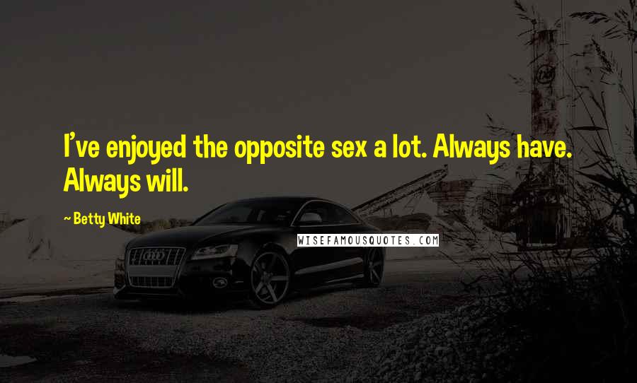 Betty White Quotes: I've enjoyed the opposite sex a lot. Always have. Always will.