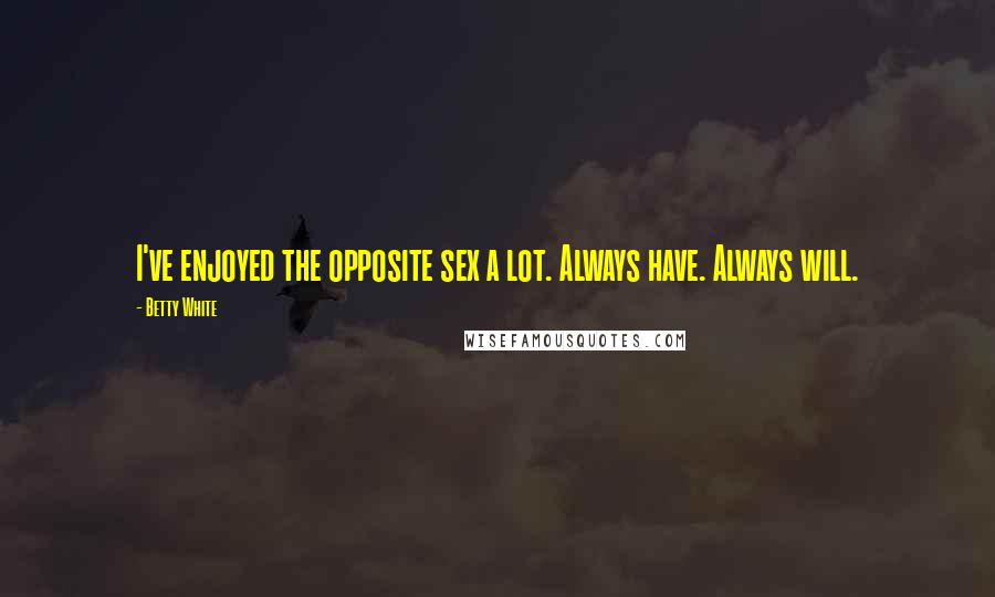 Betty White Quotes: I've enjoyed the opposite sex a lot. Always have. Always will.