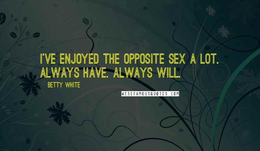 Betty White Quotes: I've enjoyed the opposite sex a lot. Always have. Always will.