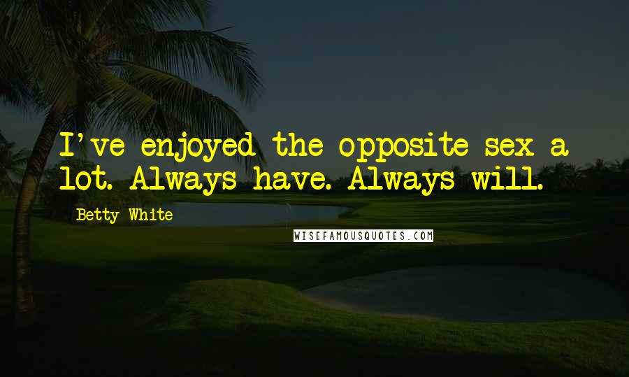 Betty White Quotes: I've enjoyed the opposite sex a lot. Always have. Always will.