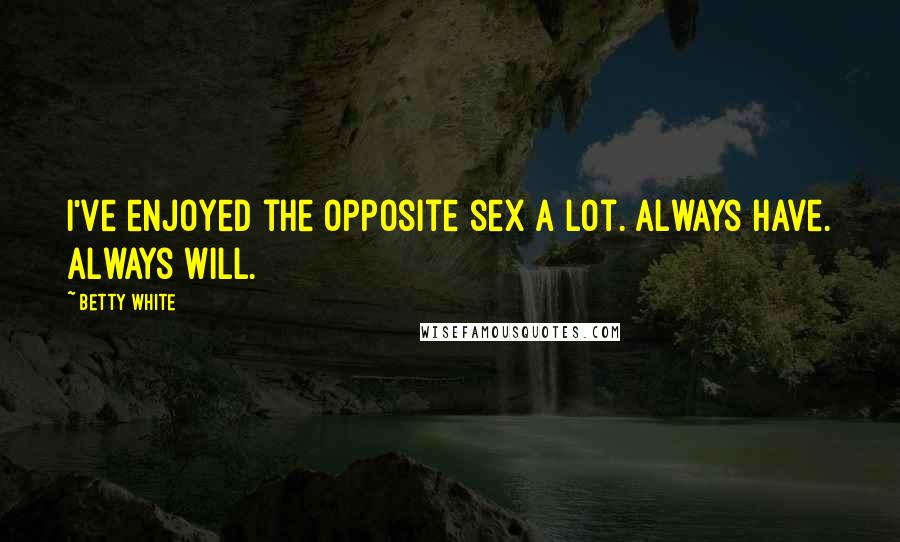 Betty White Quotes: I've enjoyed the opposite sex a lot. Always have. Always will.