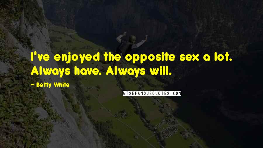 Betty White Quotes: I've enjoyed the opposite sex a lot. Always have. Always will.