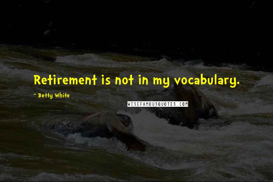 Betty White Quotes: Retirement is not in my vocabulary.
