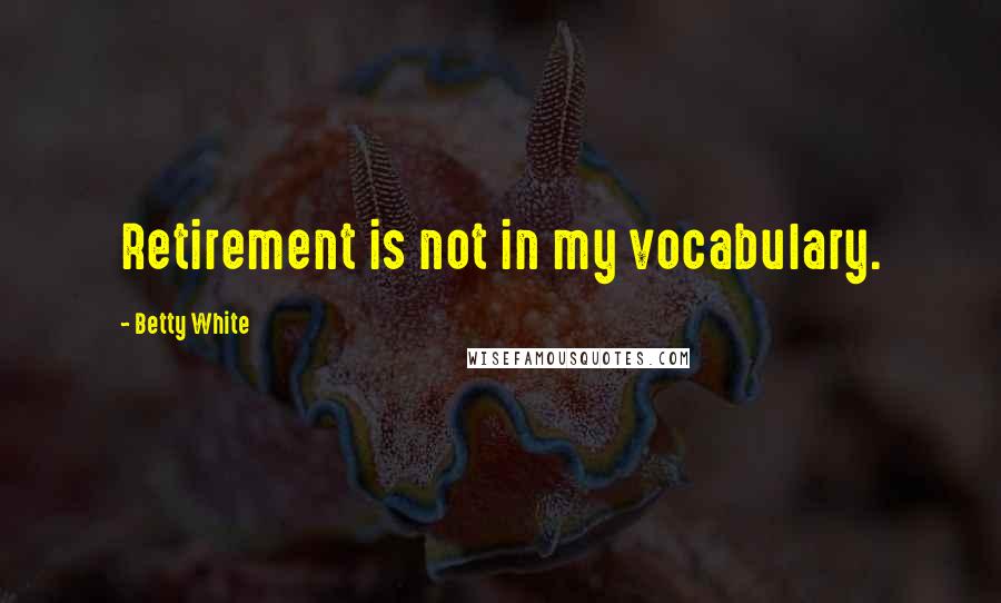 Betty White Quotes: Retirement is not in my vocabulary.