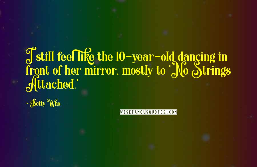 Betty Who Quotes: I still feel like the 10-year-old dancing in front of her mirror, mostly to 'No Strings Attached.'