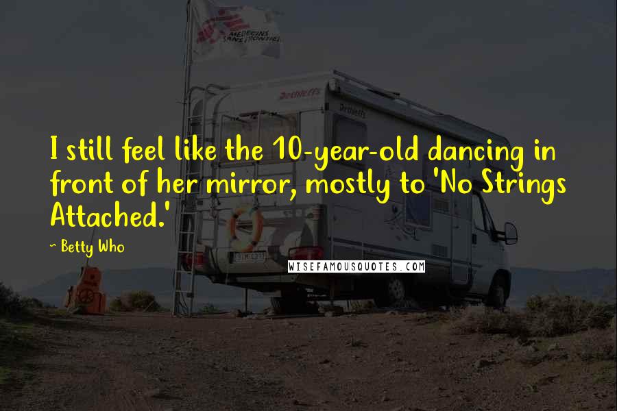 Betty Who Quotes: I still feel like the 10-year-old dancing in front of her mirror, mostly to 'No Strings Attached.'