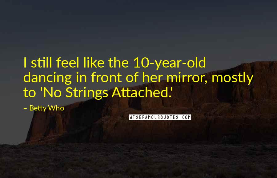 Betty Who Quotes: I still feel like the 10-year-old dancing in front of her mirror, mostly to 'No Strings Attached.'