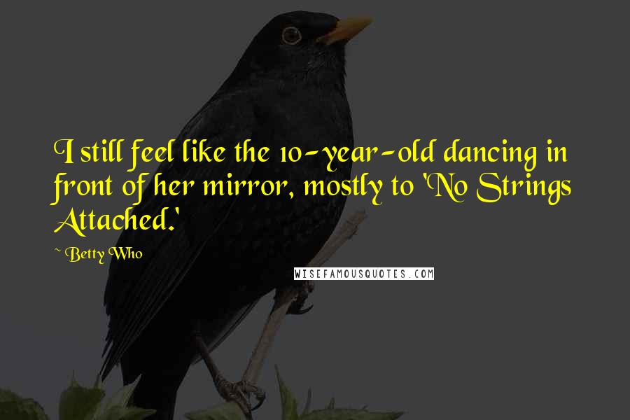 Betty Who Quotes: I still feel like the 10-year-old dancing in front of her mirror, mostly to 'No Strings Attached.'