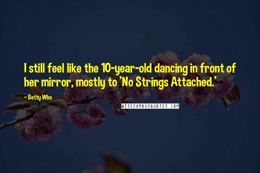 Betty Who Quotes: I still feel like the 10-year-old dancing in front of her mirror, mostly to 'No Strings Attached.'