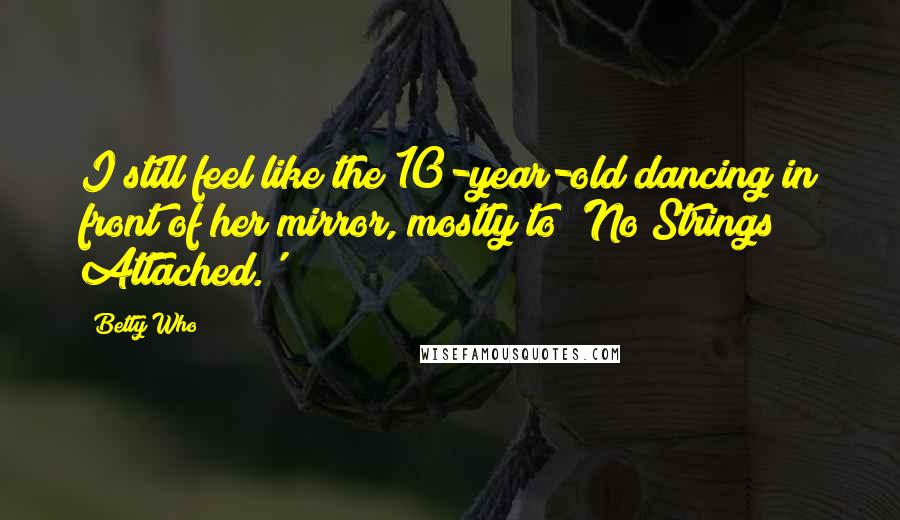 Betty Who Quotes: I still feel like the 10-year-old dancing in front of her mirror, mostly to 'No Strings Attached.'