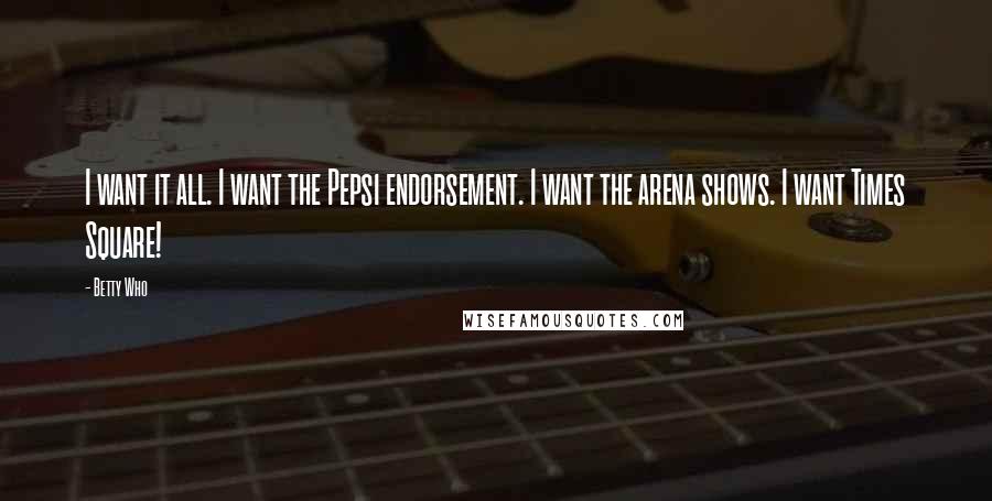 Betty Who Quotes: I want it all. I want the Pepsi endorsement. I want the arena shows. I want Times Square!