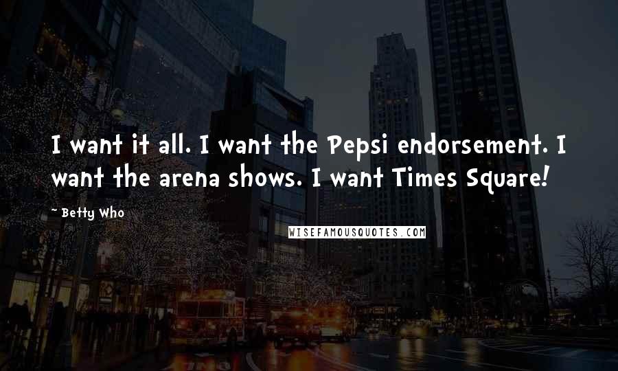 Betty Who Quotes: I want it all. I want the Pepsi endorsement. I want the arena shows. I want Times Square!