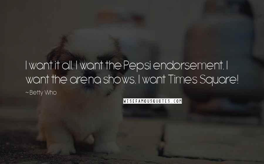 Betty Who Quotes: I want it all. I want the Pepsi endorsement. I want the arena shows. I want Times Square!