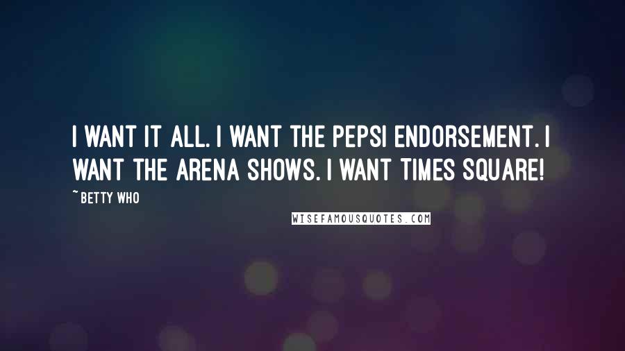 Betty Who Quotes: I want it all. I want the Pepsi endorsement. I want the arena shows. I want Times Square!