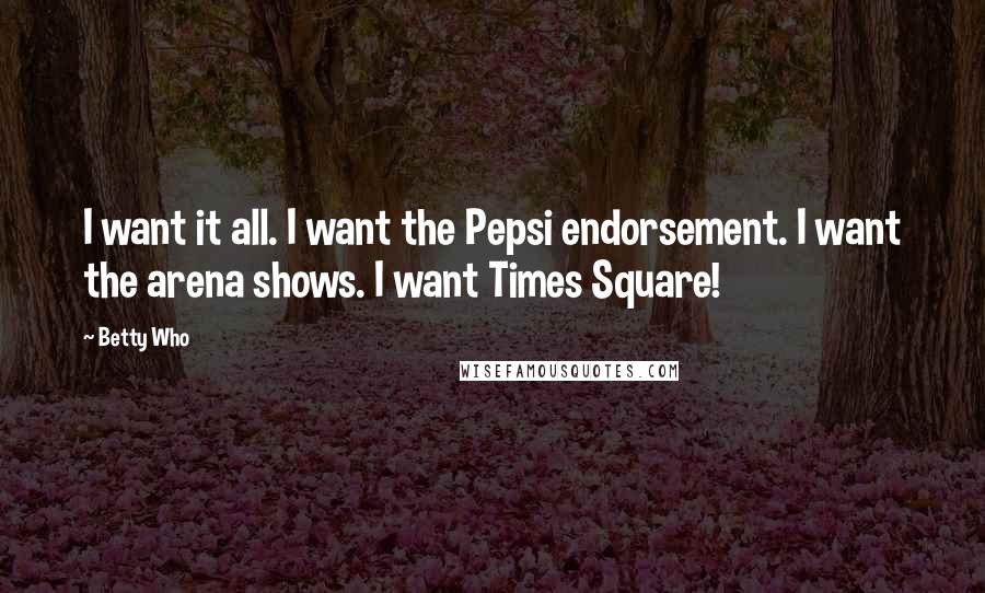 Betty Who Quotes: I want it all. I want the Pepsi endorsement. I want the arena shows. I want Times Square!