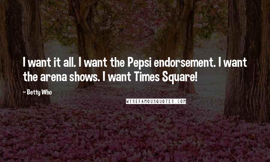 Betty Who Quotes: I want it all. I want the Pepsi endorsement. I want the arena shows. I want Times Square!