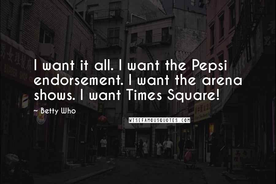 Betty Who Quotes: I want it all. I want the Pepsi endorsement. I want the arena shows. I want Times Square!