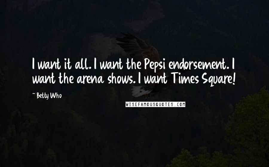 Betty Who Quotes: I want it all. I want the Pepsi endorsement. I want the arena shows. I want Times Square!