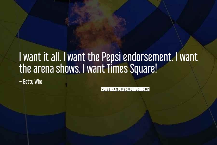 Betty Who Quotes: I want it all. I want the Pepsi endorsement. I want the arena shows. I want Times Square!