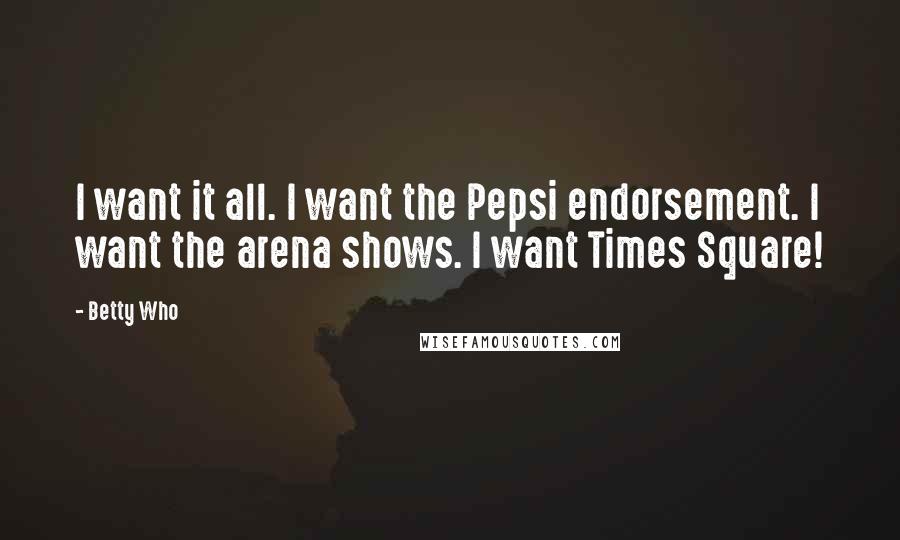 Betty Who Quotes: I want it all. I want the Pepsi endorsement. I want the arena shows. I want Times Square!