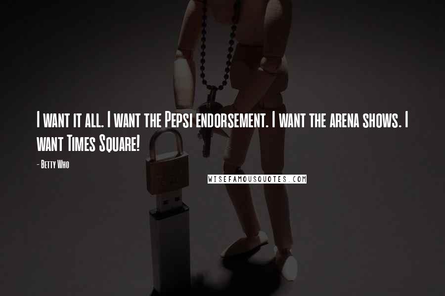 Betty Who Quotes: I want it all. I want the Pepsi endorsement. I want the arena shows. I want Times Square!