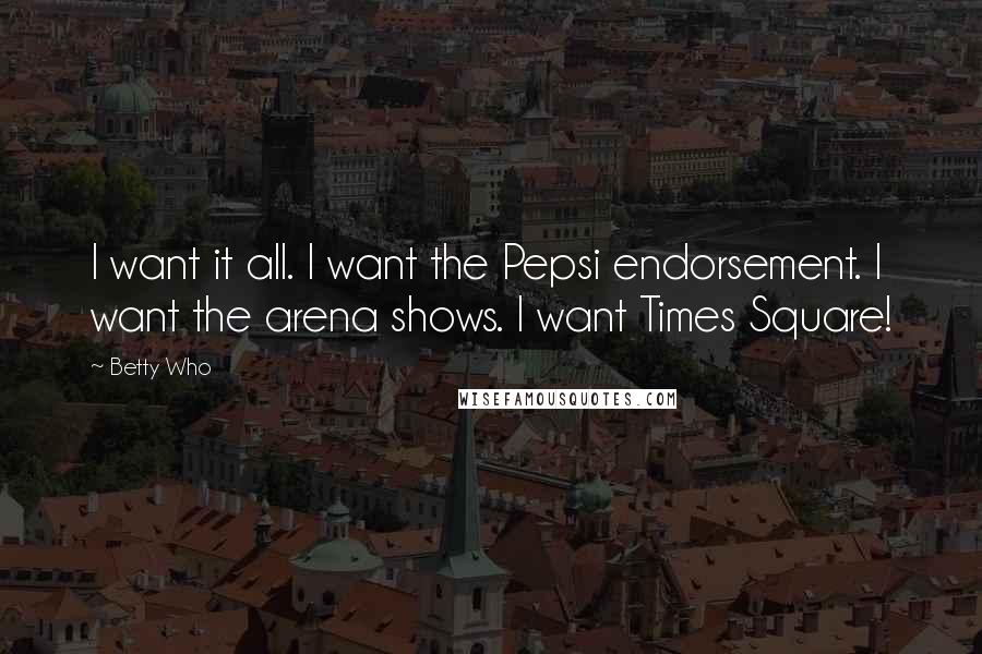 Betty Who Quotes: I want it all. I want the Pepsi endorsement. I want the arena shows. I want Times Square!