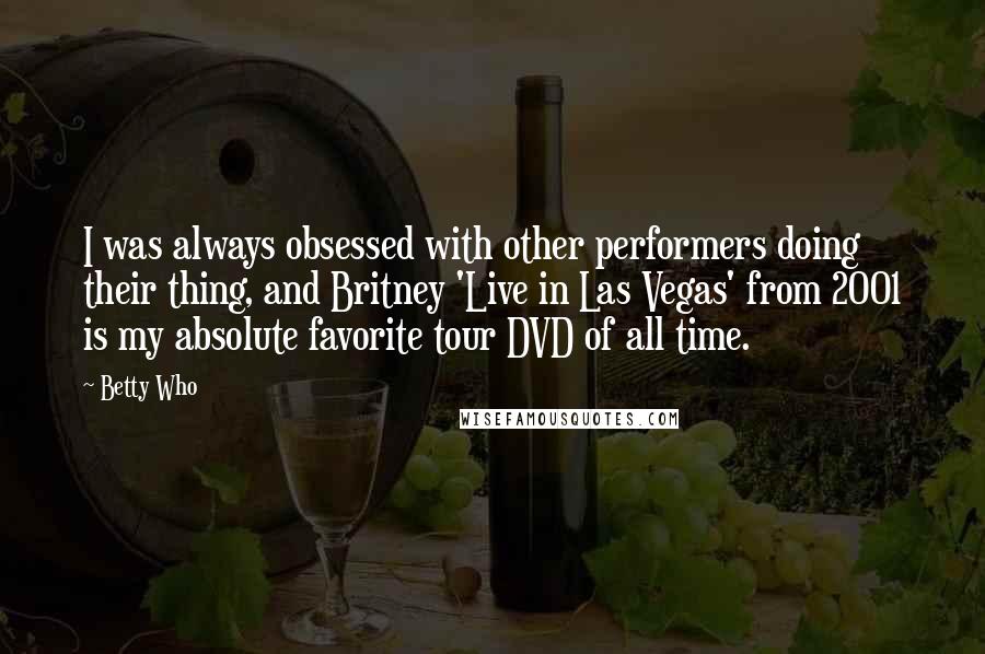Betty Who Quotes: I was always obsessed with other performers doing their thing, and Britney 'Live in Las Vegas' from 2001 is my absolute favorite tour DVD of all time.