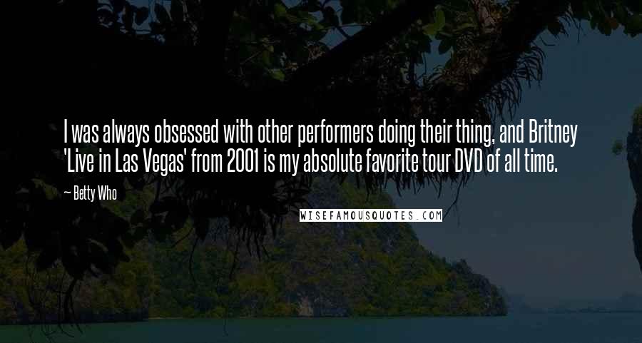 Betty Who Quotes: I was always obsessed with other performers doing their thing, and Britney 'Live in Las Vegas' from 2001 is my absolute favorite tour DVD of all time.