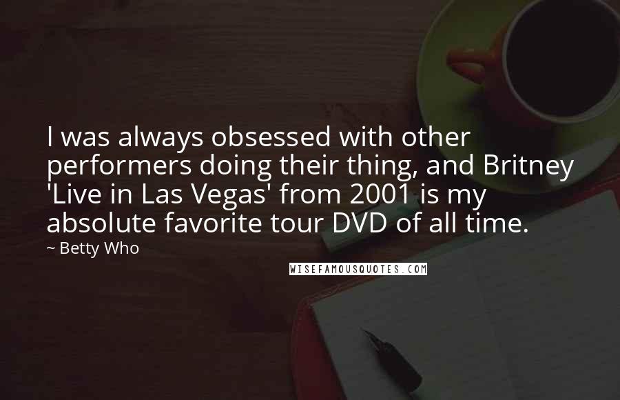 Betty Who Quotes: I was always obsessed with other performers doing their thing, and Britney 'Live in Las Vegas' from 2001 is my absolute favorite tour DVD of all time.