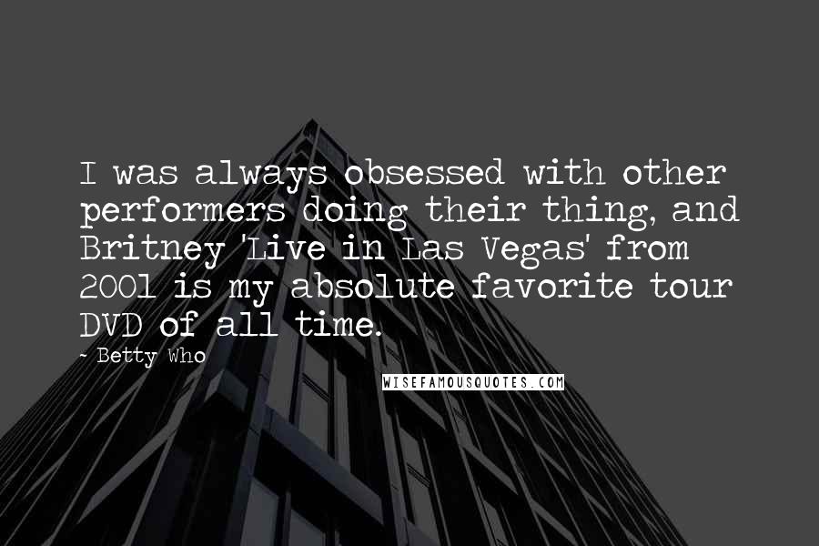 Betty Who Quotes: I was always obsessed with other performers doing their thing, and Britney 'Live in Las Vegas' from 2001 is my absolute favorite tour DVD of all time.