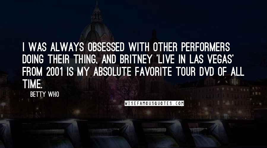 Betty Who Quotes: I was always obsessed with other performers doing their thing, and Britney 'Live in Las Vegas' from 2001 is my absolute favorite tour DVD of all time.