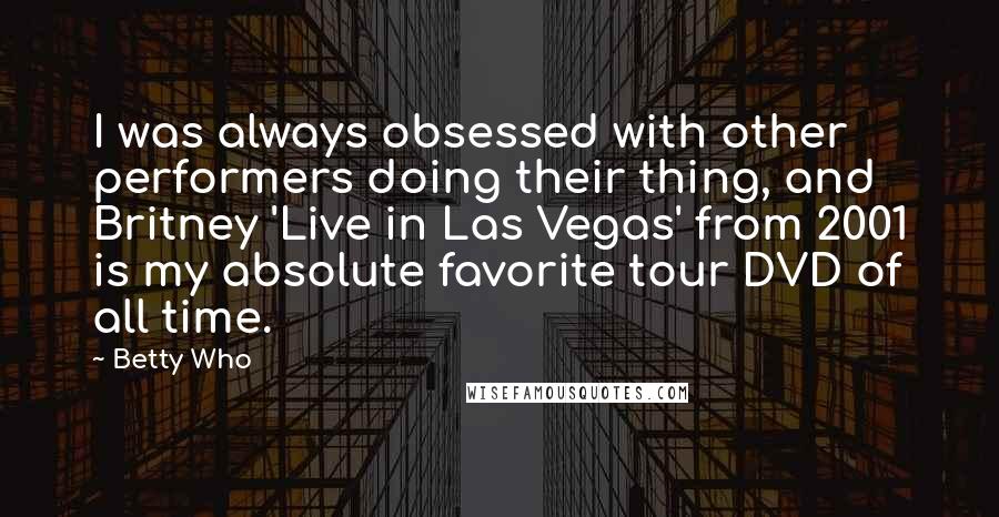 Betty Who Quotes: I was always obsessed with other performers doing their thing, and Britney 'Live in Las Vegas' from 2001 is my absolute favorite tour DVD of all time.