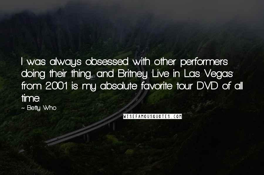 Betty Who Quotes: I was always obsessed with other performers doing their thing, and Britney 'Live in Las Vegas' from 2001 is my absolute favorite tour DVD of all time.