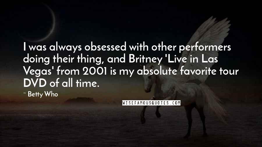 Betty Who Quotes: I was always obsessed with other performers doing their thing, and Britney 'Live in Las Vegas' from 2001 is my absolute favorite tour DVD of all time.