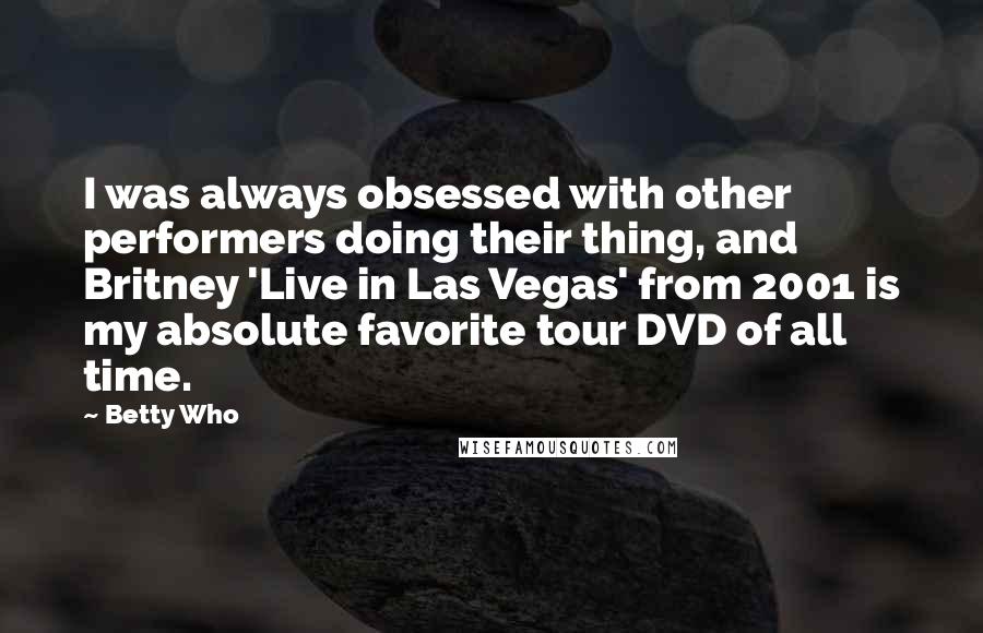 Betty Who Quotes: I was always obsessed with other performers doing their thing, and Britney 'Live in Las Vegas' from 2001 is my absolute favorite tour DVD of all time.
