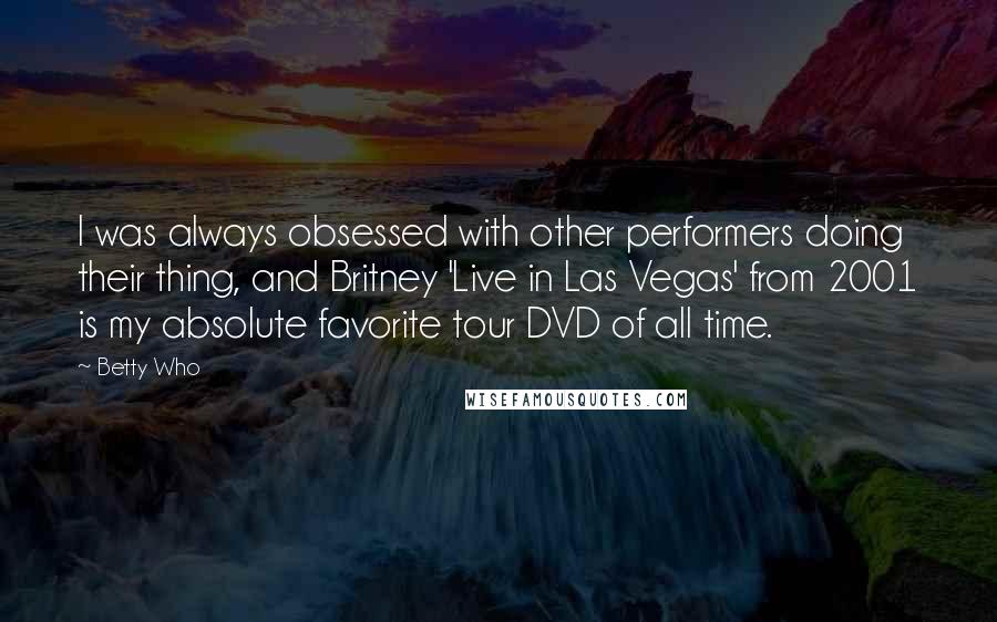 Betty Who Quotes: I was always obsessed with other performers doing their thing, and Britney 'Live in Las Vegas' from 2001 is my absolute favorite tour DVD of all time.