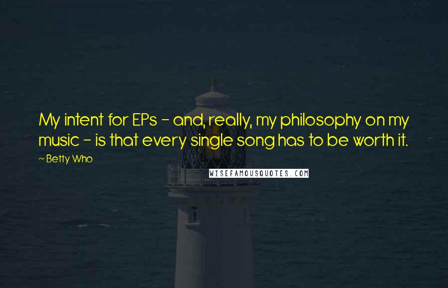 Betty Who Quotes: My intent for EPs - and, really, my philosophy on my music - is that every single song has to be worth it.