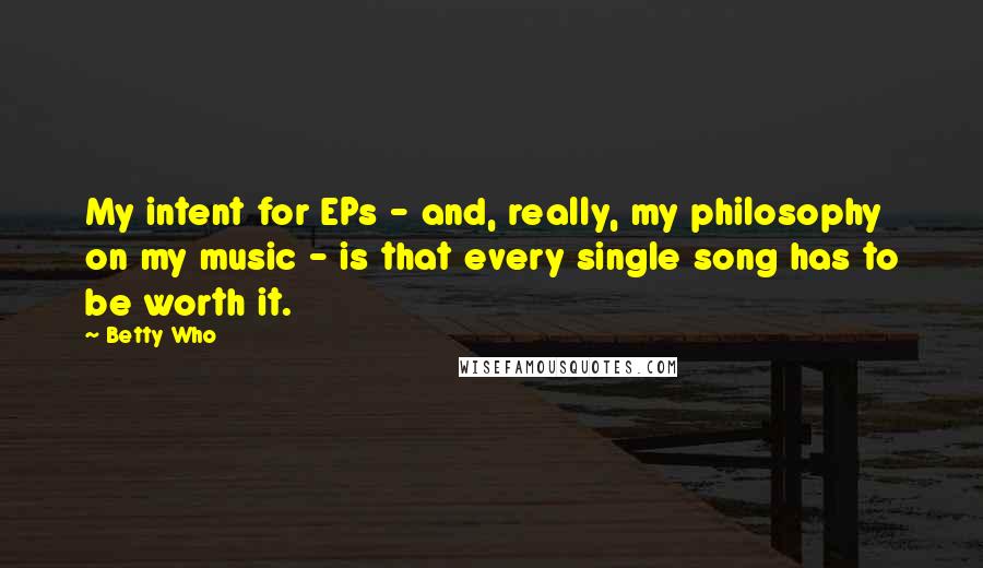 Betty Who Quotes: My intent for EPs - and, really, my philosophy on my music - is that every single song has to be worth it.